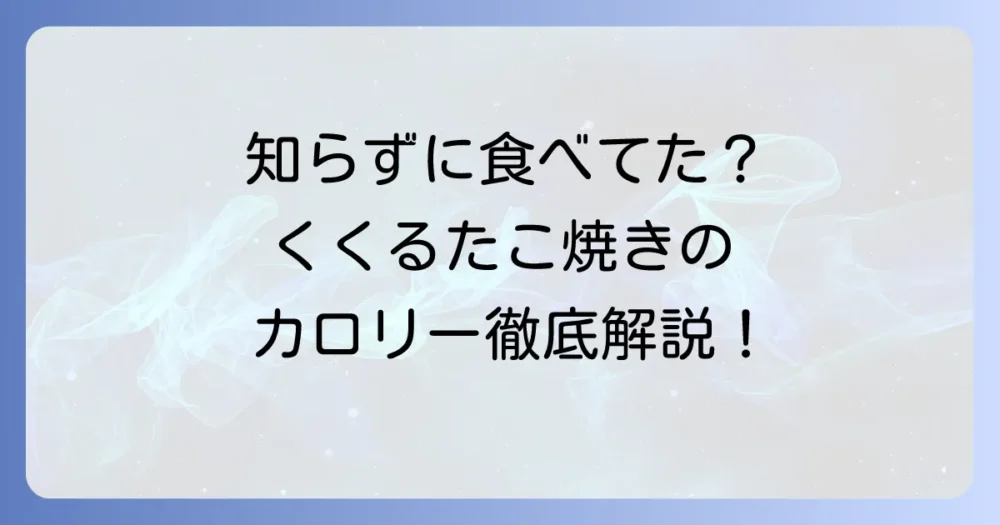 くくるのたこ焼きのカロリーを徹底解説！ダイエット中でも楽しむコツと栄養成分