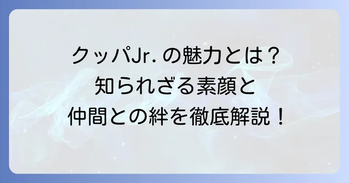 クッパジュニアとは？その魅力と立ち位置