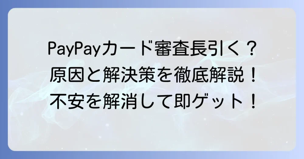 PayPayカードの審査が長いと感じるあなたへ！原因と状況確認、スムーズな取得方法を徹底解説