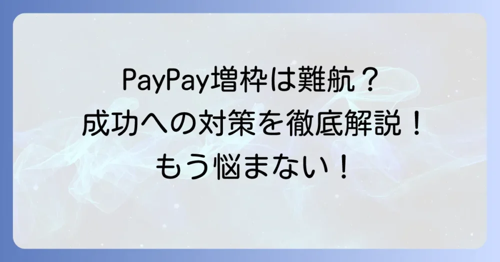 PayPayカードの増枠ができない理由と成功するための対策を徹底解説