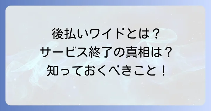 後払いワイドとは？その特徴とオンラインサービス終了の真相
