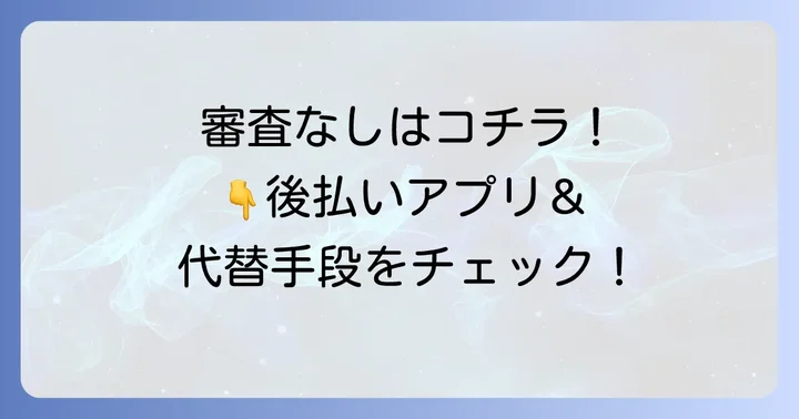 審査なし・審査が比較的緩い後払いアプリや代替手段