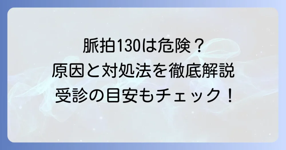 安静時の脈拍130は危険？考えられる原因と対処法、受診の目安を徹底解説