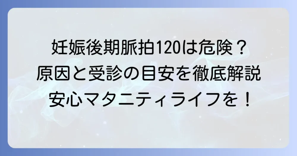 妊娠後期、脈拍120は大丈夫？原因と対処法、受診の目安を徹底解説