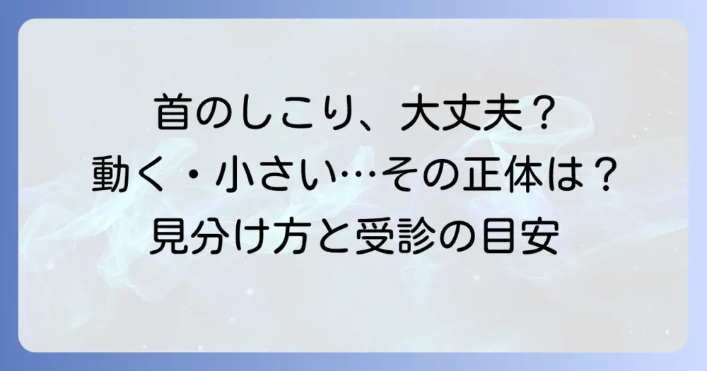 首のしこりが動く・小さいその正体は？良性・悪性の見分け方と受診の目安を徹底解説