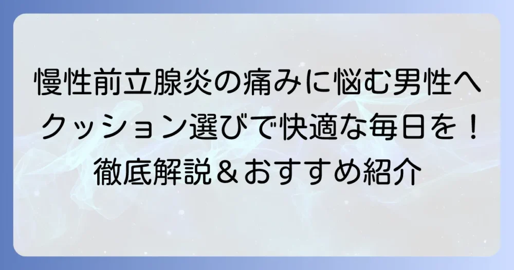 慢性前立腺炎クッションのおすすめ！痛みを和らげる選び方と座り方の徹底解説