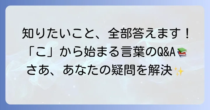 「こ」から始まる言葉に関するよくある質問