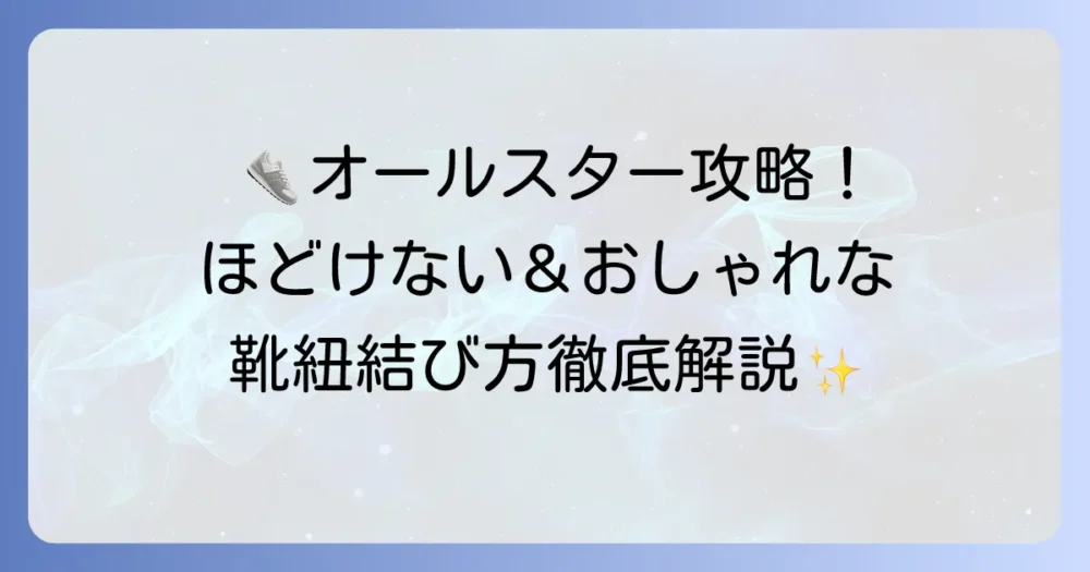 オールスターの靴紐結び方：おしゃれでほどけない通し方とコツを徹底解説